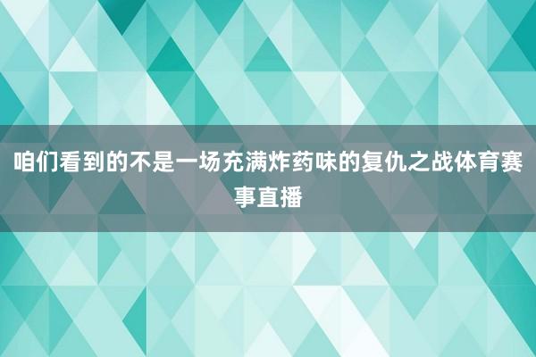 咱们看到的不是一场充满炸药味的复仇之战体育赛事直播