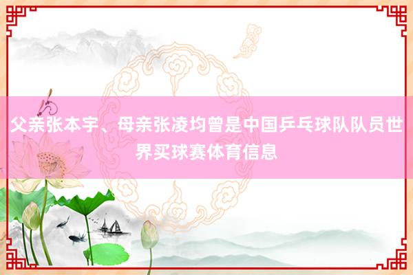 父亲张本宇、母亲张凌均曾是中国乒乓球队队员世界买球赛体育信息