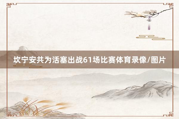 坎宁安共为活塞出战61场比赛体育录像/图片