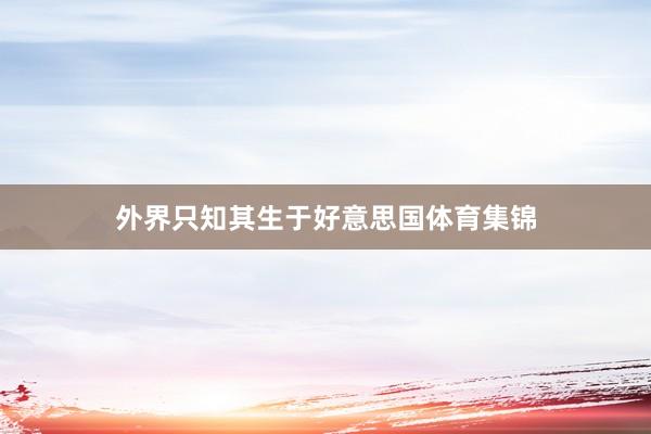 外界只知其生于好意思国体育集锦