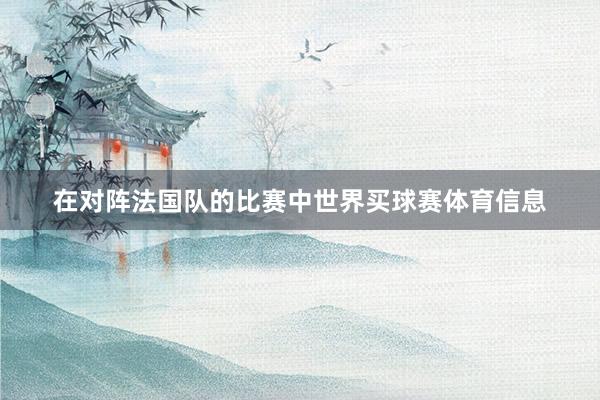在对阵法国队的比赛中世界买球赛体育信息