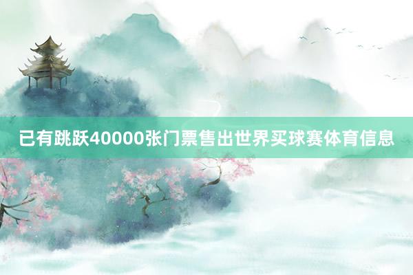 已有跳跃40000张门票售出世界买球赛体育信息