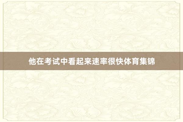 他在考试中看起来速率很快体育集锦
