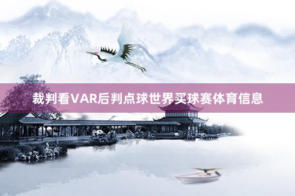 裁判看VAR后判点球世界买球赛体育信息