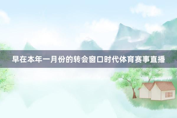 早在本年一月份的转会窗口时代体育赛事直播