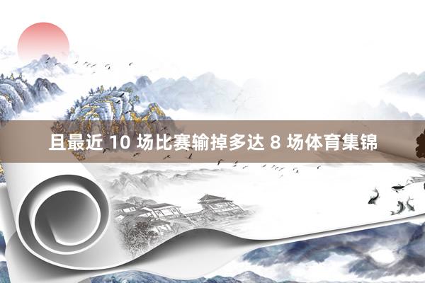 且最近 10 场比赛输掉多达 8 场体育集锦