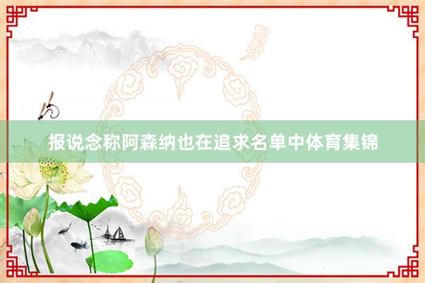 报说念称阿森纳也在追求名单中体育集锦