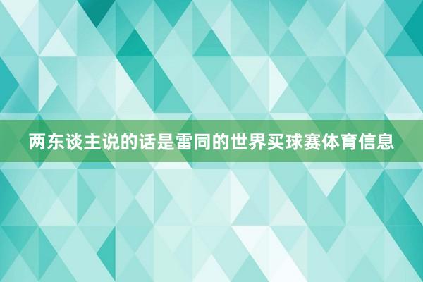 两东谈主说的话是雷同的世界买球赛体育信息