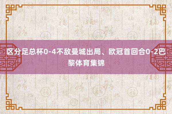 区分足总杯0-4不敌曼城出局、欧冠首回合0-2巴黎体育集锦