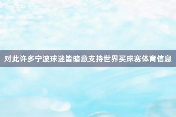 对此许多宁波球迷皆暗意支持世界买球赛体育信息
