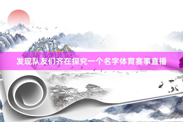 发现队友们齐在探究一个名字体育赛事直播