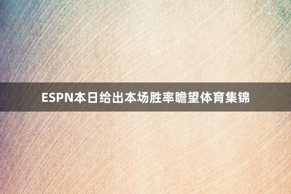 ESPN本日给出本场胜率瞻望体育集锦