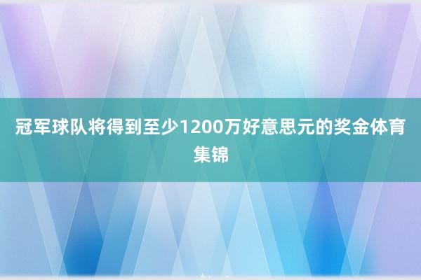冠军球队将得到至少1200万好意思元的奖金体育集锦