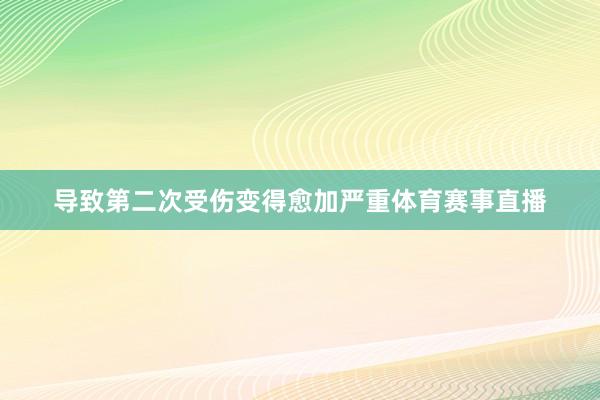 导致第二次受伤变得愈加严重体育赛事直播