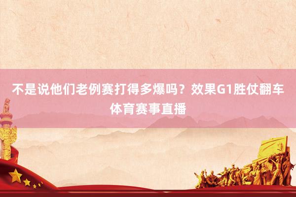 不是说他们老例赛打得多爆吗？效果G1胜仗翻车体育赛事直播