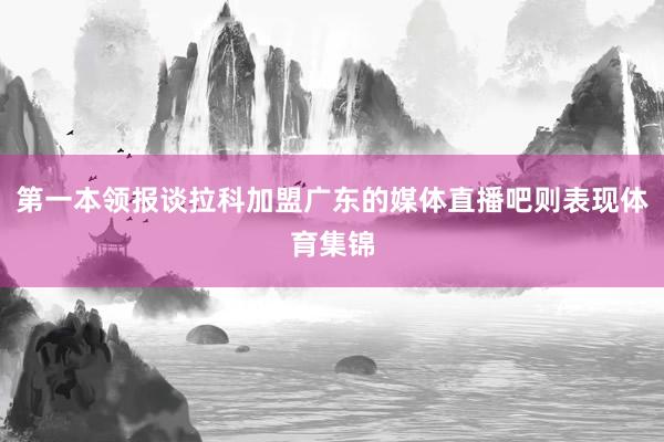 第一本领报谈拉科加盟广东的媒体直播吧则表现体育集锦