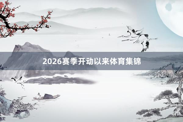 2026赛季开动以来体育集锦