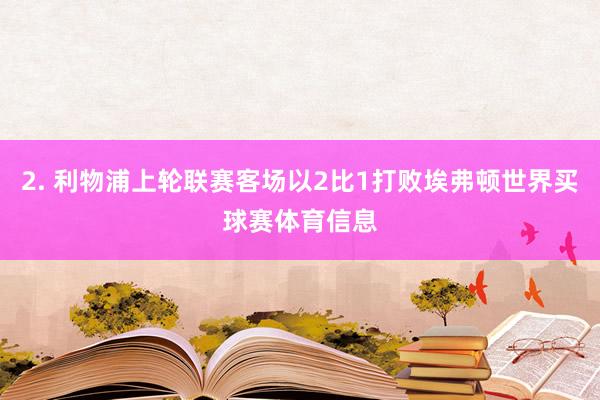 2. 利物浦上轮联赛客场以2比1打败埃弗顿世界买球赛体育信息