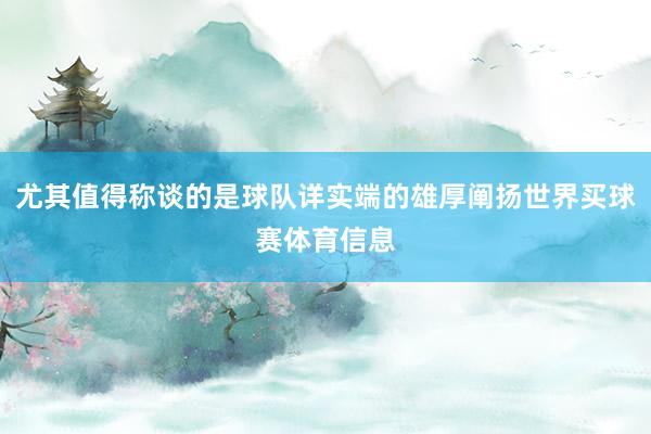 尤其值得称谈的是球队详实端的雄厚阐扬世界买球赛体育信息