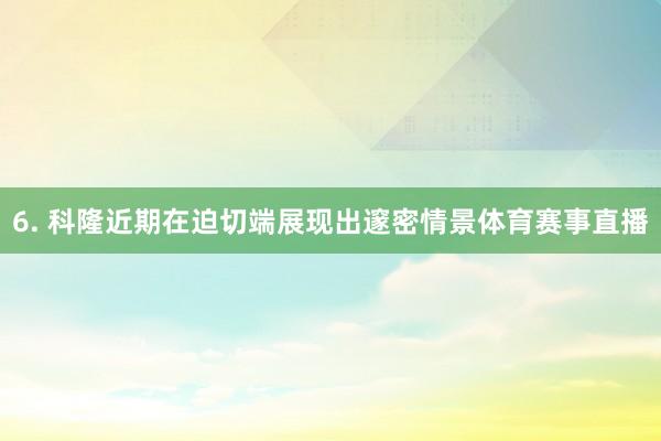 6. 科隆近期在迫切端展现出邃密情景体育赛事直播