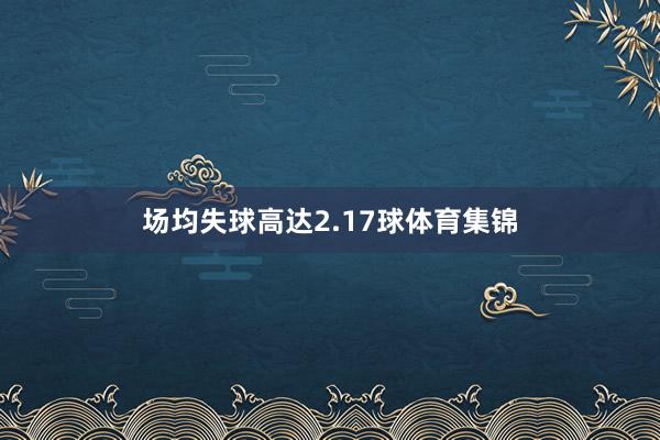 场均失球高达2.17球体育集锦