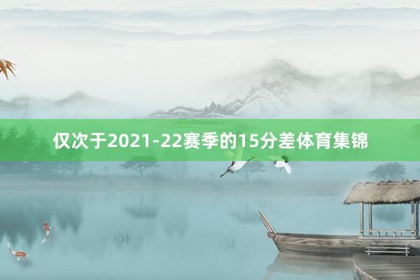 仅次于2021-22赛季的15分差体育集锦