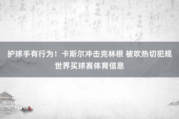 护球手有行为！卡斯尔冲击克林根 被吹热切犯规世界买球赛体育信息