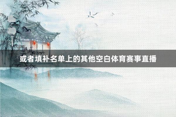 或者填补名单上的其他空白体育赛事直播