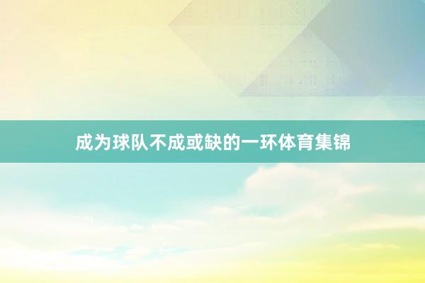 成为球队不成或缺的一环体育集锦