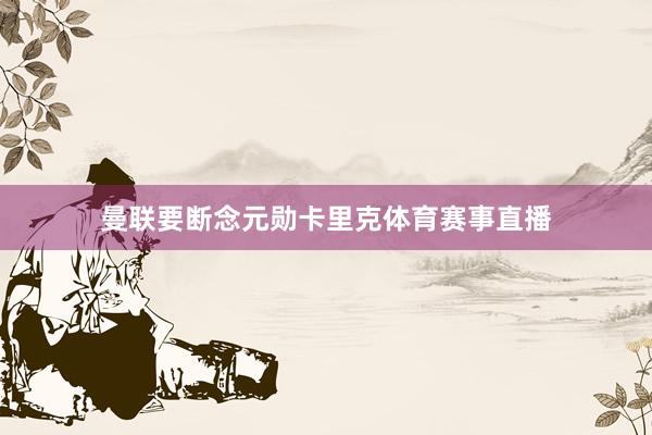 曼联要断念元勋卡里克体育赛事直播