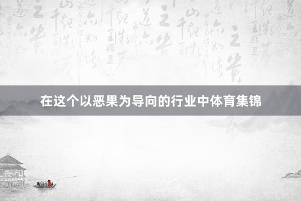 在这个以恶果为导向的行业中体育集锦