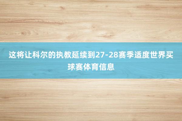 这将让科尔的执教延续到27-28赛季适度世界买球赛体育信息