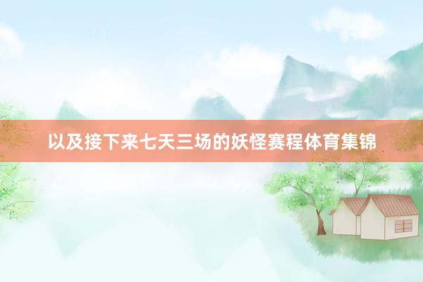 以及接下来七天三场的妖怪赛程体育集锦