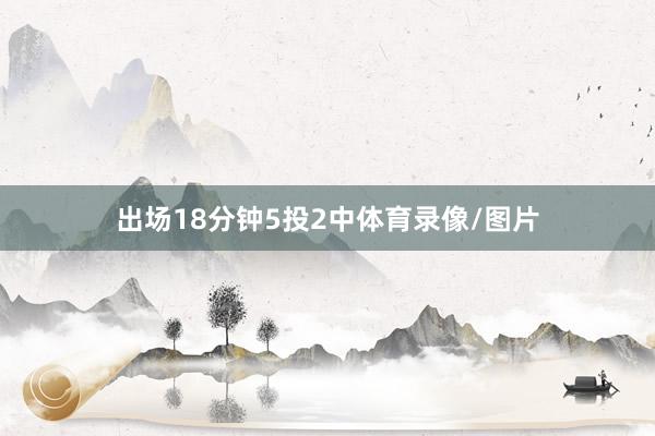 出场18分钟5投2中体育录像/图片