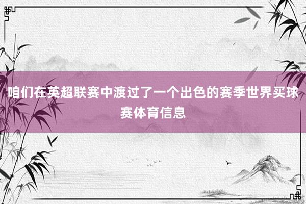 咱们在英超联赛中渡过了一个出色的赛季世界买球赛体育信息
