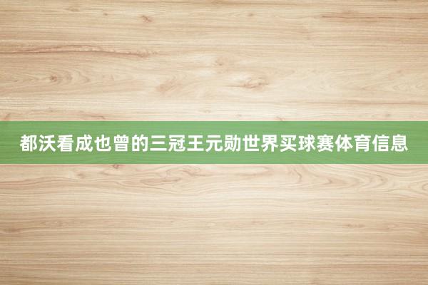 都沃看成也曾的三冠王元勋世界买球赛体育信息