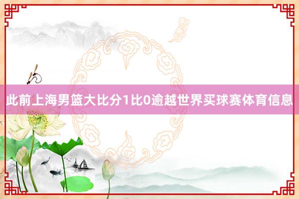 此前上海男篮大比分1比0逾越世界买球赛体育信息