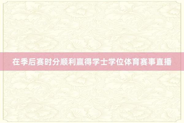 在季后赛时分顺利赢得学士学位体育赛事直播