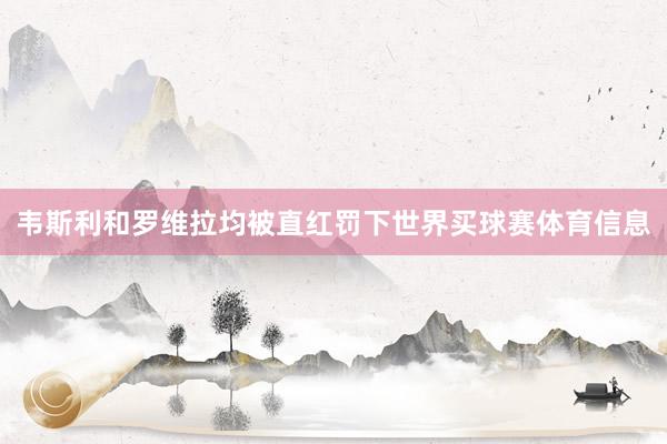 韦斯利和罗维拉均被直红罚下世界买球赛体育信息