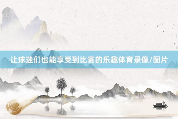 让球迷们也能享受到比赛的乐趣体育录像/图片
