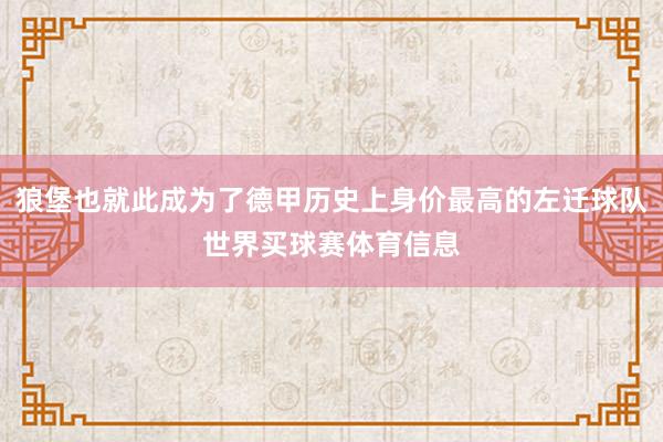 狼堡也就此成为了德甲历史上身价最高的左迁球队世界买球赛体育信息