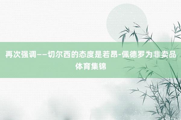 再次强调——切尔西的态度是若昂-佩德罗为非卖品体育集锦