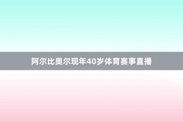 阿尔比奥尔现年40岁体育赛事直播