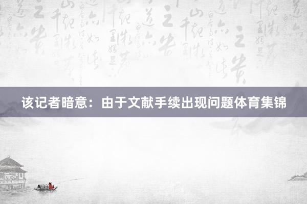 该记者暗意：由于文献手续出现问题体育集锦