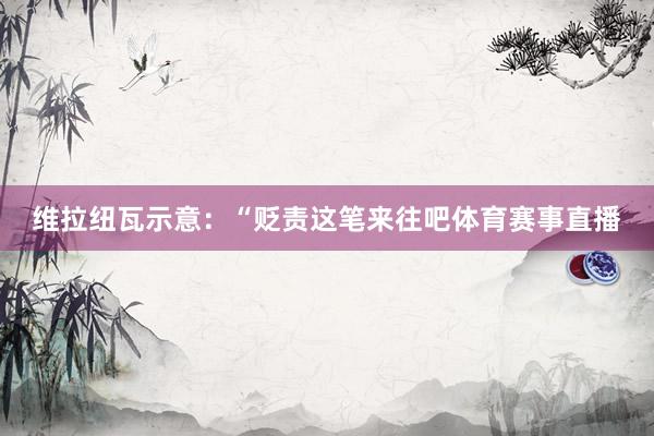 维拉纽瓦示意：“贬责这笔来往吧体育赛事直播