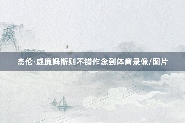杰伦·威廉姆斯则不错作念到体育录像/图片