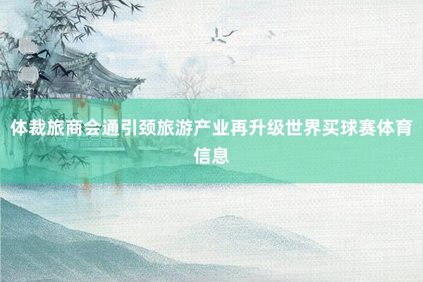 体裁旅商会通引颈旅游产业再升级世界买球赛体育信息