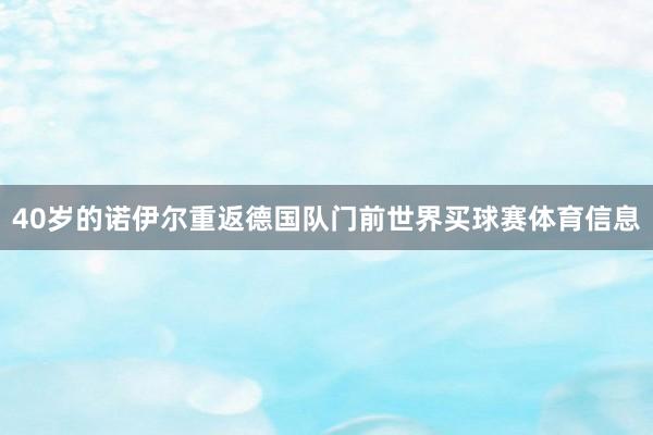 40岁的诺伊尔重返德国队门前世界买球赛体育信息