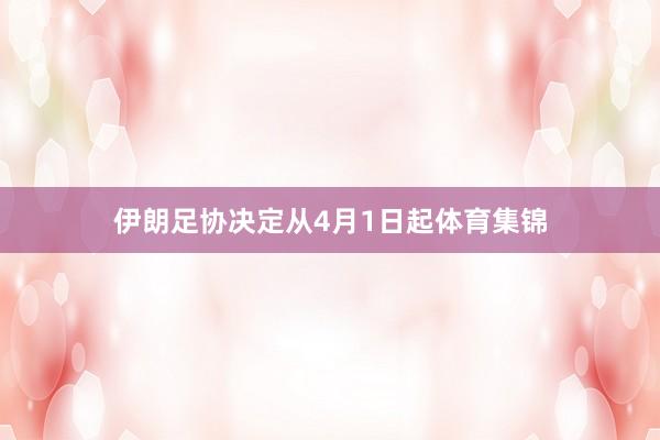 伊朗足协决定从4月1日起体育集锦