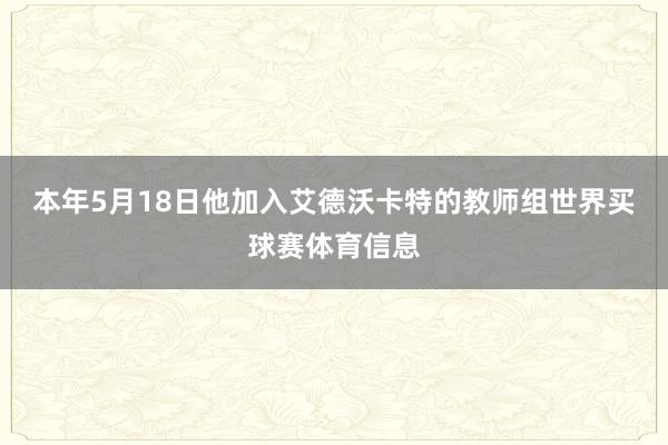 本年5月18日他加入艾德沃卡特的教师组世界买球赛体育信息